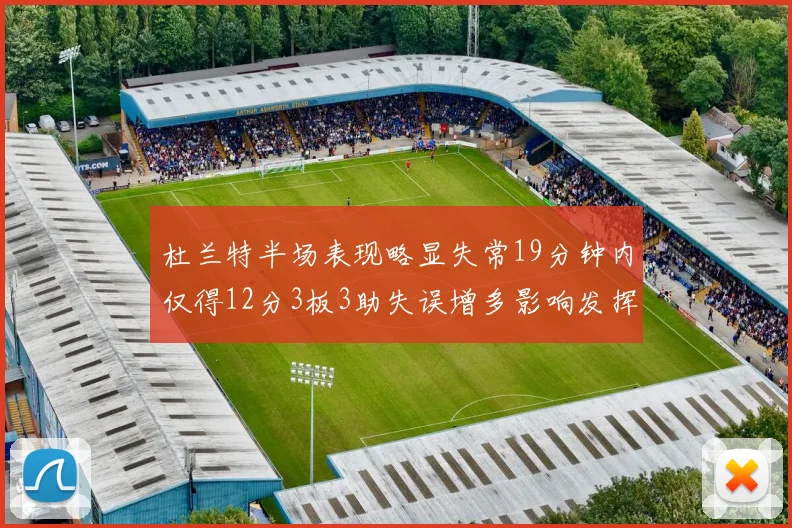 杜兰特半场表现略显失常19分钟内仅得12分3板3助失误增多影响发挥