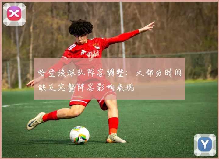 哈登谈球队阵容调整：大部分时间缺乏完整阵容影响表现