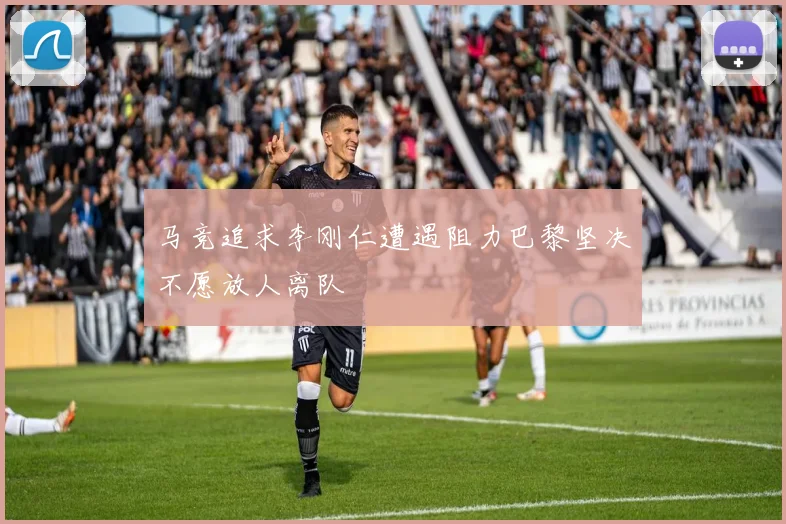 马竞追求李刚仁遭遇阻力巴黎坚决不愿放人离队