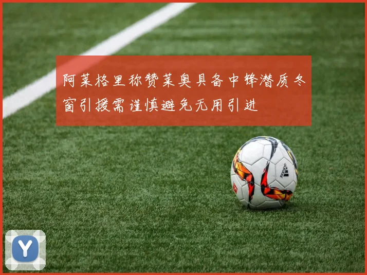 阿莱格里称赞莱奥具备中锋潜质冬窗引援需谨慎避免无用引进
