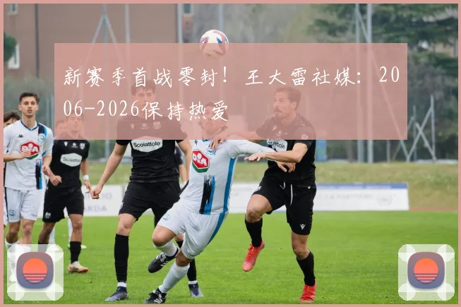 新赛季首战零封！王大雷社媒：2006-2026保持热爱