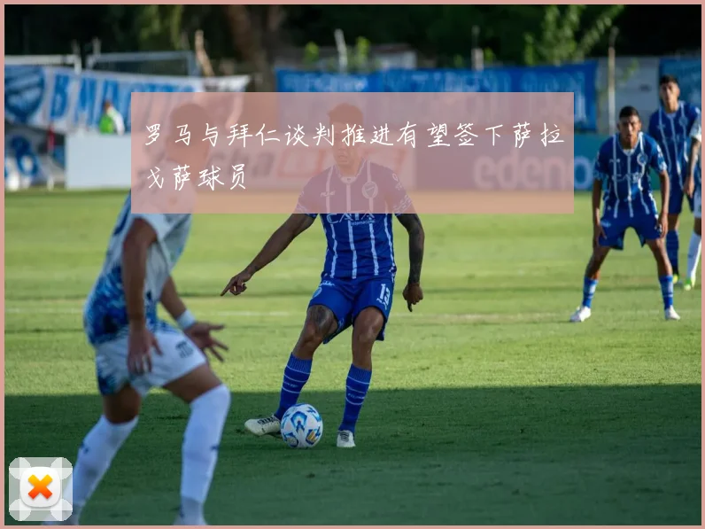 罗马与拜仁谈判推进有望签下萨拉戈萨球员