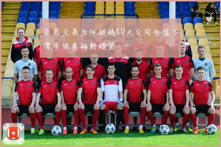 贝恩交易为何超越KD大合同价值下滑市场重构新趋势