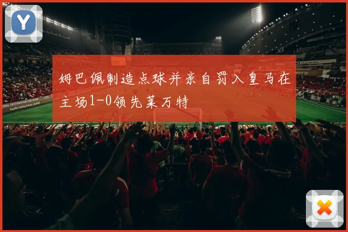 姆巴佩制造点球并亲自罚入皇马在主场1-0领先莱万特