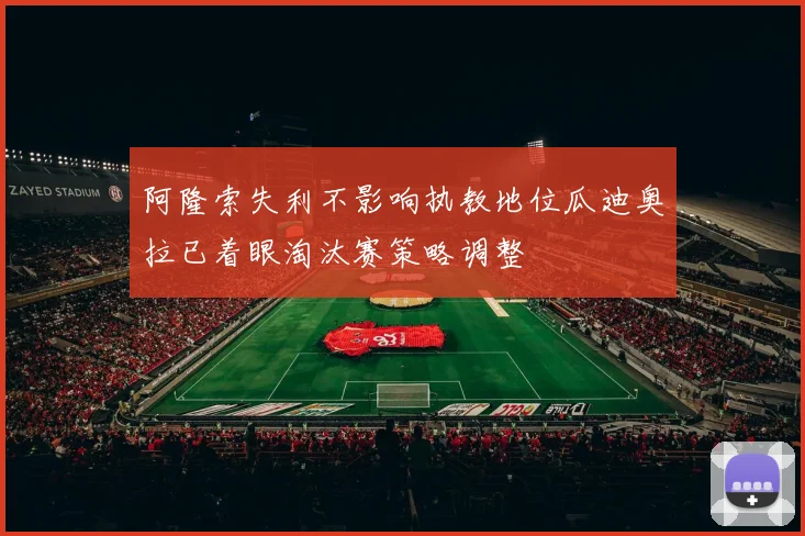 阿隆索失利不影响执教地位瓜迪奥拉已着眼淘汰赛策略调整
