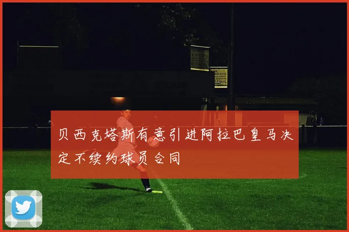 贝西克塔斯有意引进阿拉巴皇马决定不续约球员合同