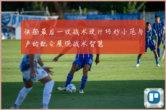 快船最后一攻战术设计巧妙小范与卢的配合展现战术智慧