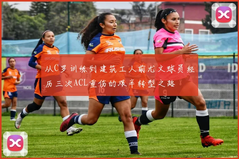 从C罗训练到建筑工人前尤文球员经历三次ACL重伤的艰辛转型之路