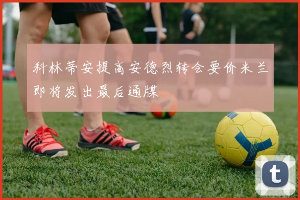 科林蒂安提高安德烈转会要价米兰即将发出最后通牒