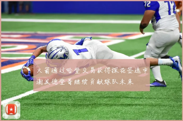 火箭通过哈登交易获得探花签选中谢泼德登哥继续贡献球队未来