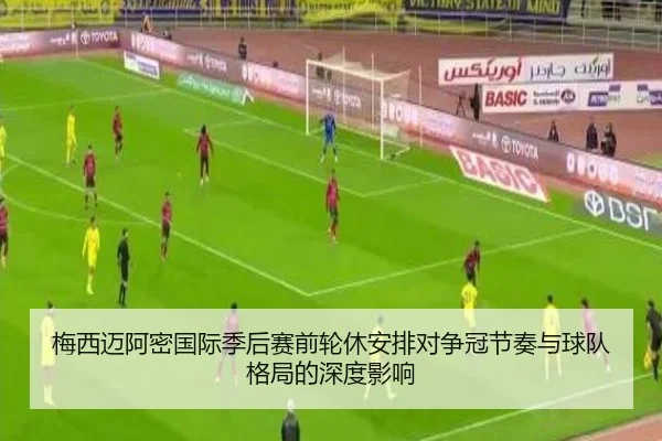 梅西迈阿密国际季后赛前轮休安排对争冠节奏与球队格局的深度影响